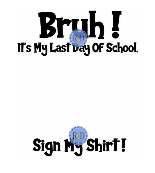 Bruh It's the Last Day of School Sign My Shirt- PNG Digital Download